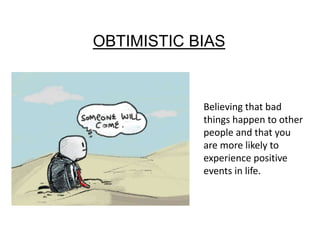 Believing that bad
things happen to other
people and that you
are more likely to
experience positive
events in life.
OBTIMISTIC BIAS
 