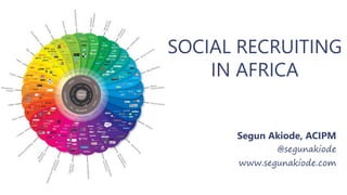 Segun Akiode, ACIPM
@segunakiode
www.segunakiode.com
SOCIAL RECRUITING
IN AFRICA
 