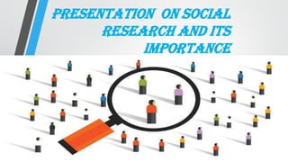 PRESENTATION ON SOCIAL
Research and its
importance
 