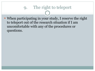 9. The right to teleport When participating in your study, I reserve the right to teleport out of the research situation if I am uncomfortable with any of the procedures or questions. 