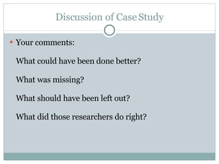 Discussion of Case Study Your comments: What could have been done better? What was missing? What should have been left out? What did those researchers do right? 