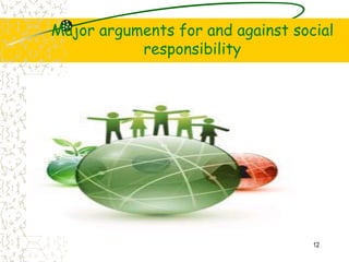 Major arguments for and against social
responsibility
12
 