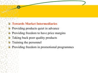 Towards Market Intermediaries
Providing products quiet in advance
Providing freedom to have price margins
Taking back poor quality products
Training the personnel
Providing freedom in promotional programmes
 