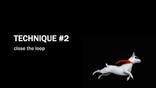 TECHNIQUE #2
close the loop
 