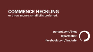 COMMENCE HECKLING
or throw money. small bills preferred.
portent.com/blog
@portentint
facebook.com/ian.lurie
 