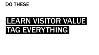 DO THESE
LEARN VISITOR VALUE
TAG EVERYTHING
 