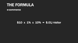 $10 x 1% x 10% = $.01/visitor
THE FORMULA
e-commerce
 