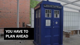 YOU HAVE TO
PLAN AHEAD
 