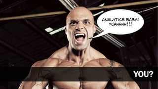 analytics baby!
Yeahhhh!!!
YOU?
 