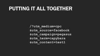 /?utm_medium=cpc
&utm_source=facebook
&utm_campaign=pegasus
&utm_term=capybara
&utm_content=test1
PUTTING IT ALL TOGETHER
 