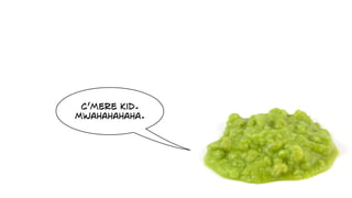 c’mere kid.
Mwahahahaha.
 