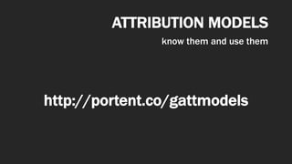 ATTRIBUTION MODELS
know them and use them
http://portent.co/gattmodels
 