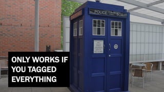 ONLY WORKS IF
YOU TAGGED
EVERYTHING
 