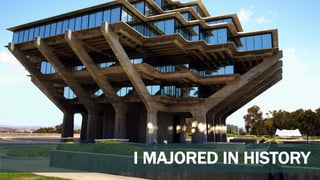 I MAJORED IN HISTORY
 