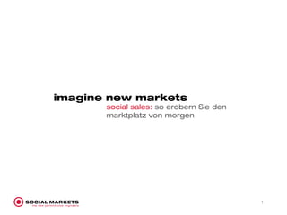 imagine new markets
       social sales: so erobern Sie den
       marktplatz von morgen




                                          	
  1
 