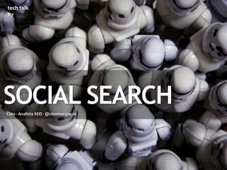 tech talk
R7




SOCIAL SEARCH
Cléo - Analista SEO - @cleomorgause
 