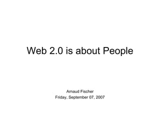 Web 2.0 is about People Arnaud Fischer Friday, September 07, 2007 