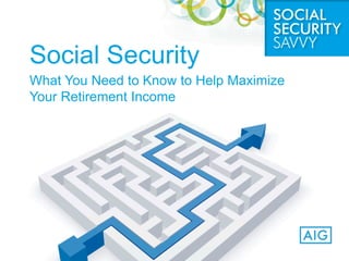 Social Security
What You Need to Know to Help Maximize
Your Retirement Income
 