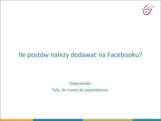 Ile postów należy dodawać na Facebooku?
- Odpowiedź -
Tyle, ile mamy do powiedzenia.
 