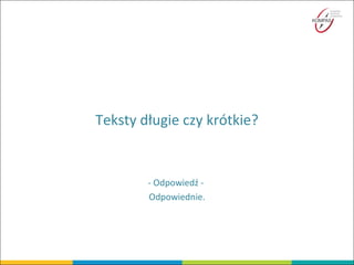 Teksty długie czy krótkie?
- Odpowiedź -
Odpowiednie.
 