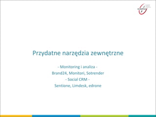 Przydatne narzędzia zewnętrzne
- Monitoring i analiza -
Brand24, Monitori, Sotrender
- Social CRM -
Sentione, Limdesk, edrone
 