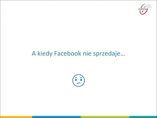 A kiedy Facebook nie sprzedaje…
 