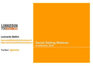 Social Selling Webinar
8 settembre 2016
Leonardo Bellini
leonardo@linkedinforbusiness.it
http://www.linkedinforbusiness.it
Twitter: @dmlab
 