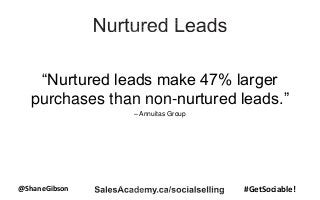 @ShaneGibson #GetSociable!
“Nurtured leads make 47% larger
purchases than non-nurtured leads.”
– Annuitas Group
 