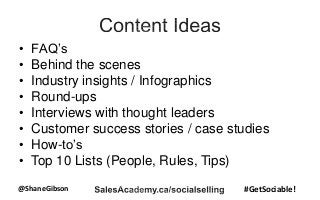 @ShaneGibson #GetSociable!
• FAQ’s
• Behind the scenes
• Industry insights / Infographics
• Round-ups
• Interviews with thought leaders
• Customer success stories / case studies
• How-to’s
• Top 10 Lists (People, Rules, Tips)
 