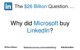 @ShaneGibson #GetSociable!
$26 Billion
Why did Microsoft buy
LinkedIn?
 