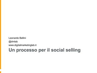 Un processo per il social selling
Leonardo Bellini
@dmlab
www.digitalmarketinglab.it
 