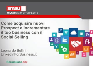 Leonardo Bellini
LinkedInForBusiness.it
Come acquisire nuovi
Prospect e incrementare
il tuo business con il
Social Selling
 