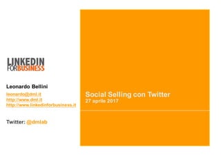 Social Selling con Twitter
27 aprile 2017
Leonardo Bellini
leonardo@dml.it
http://www.dml.it
http://www.linkedinforbusiness.it
Twitter: @dmlab
 