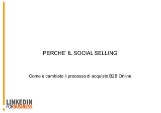 Come è cambiato il processo di acquisto B2B Online
PERCHE’ IL SOCIAL SELLING
 