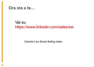 Ora sta a te…
Vai su
https://www.linkedin.com/sales/ssi
Calcola il tuo Social Selling Index
 