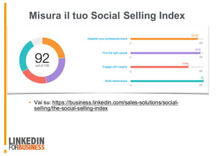 Misura il tuo Social Selling Index
• Vai su: https://business.linkedin.com/sales-solutions/social-
selling/the-social-selling-index
 