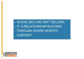 SOCIAL SELLING ISN’T SELLING.
IT’ S RELATIONSHIP BUILDING
THROUGH SHARE-WORTHY
CONTENT
 