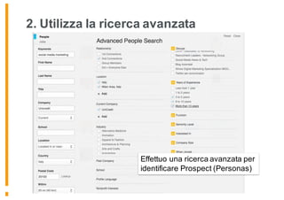 2. Utilizza la ricerca avanzata
Effettuo una ricerca avanzata per
identificare Prospect (Personas)
 