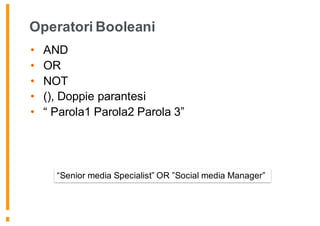 Operatori Booleani
• AND
• OR
• NOT
• (), Doppie parantesi
• “ Parola1 Parola2 Parola 3”
“Senior media Specialist” OR ”Social media Manager”
 