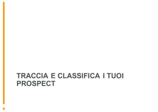 TRACCIA E CLASSIFICA I TUOI
PROSPECT
 