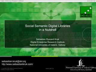 Social Semantic Digital Libraries in a Nutshell Sebastian Ryszard Kruk Digital Enterprise Research Institute National University of Ireland, Galway sebastian.kruk @deri.org http:// www.sebastiankruk.com / 
