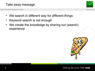 Take away message We search in different way for different things Keyword search is not enough We create the knowledge by sharing our (search) experience 