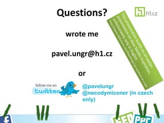 Questions?
write me
pavel.ungr@h1.cz
or
@pavelungr
@necodymiconer (in czech
only)
 