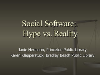 Social Software:  Hype vs. Reality Janie Hermann, Princeton Public Library Karen Klapperstuck, Bradley Beach Public Library 