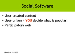 Social Software User-created content User-driven =  YOU  decide what is popular! Participatory web 