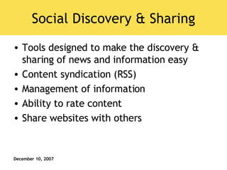 Social Discovery & Sharing Tools designed to make the discovery & sharing of news and information easy Content syndication (RSS) Management of information Ability to rate content Share websites with others 