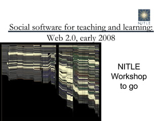 Social software for teaching and learning: Web 2.0, early 2008 NITLE Workshop to go 