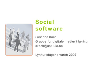 Social software Susanne Koch Gruppe for digitale medier i læring [email_address] Lynkursdagene våren 2007 