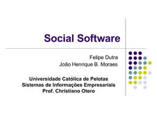 Social Software
                          Felipe Dutra
              João Henrique B. Moraes

   Universidade Católica de Pelotas
Sistemas de Informações Empresariais
        Prof. Christiano Otero