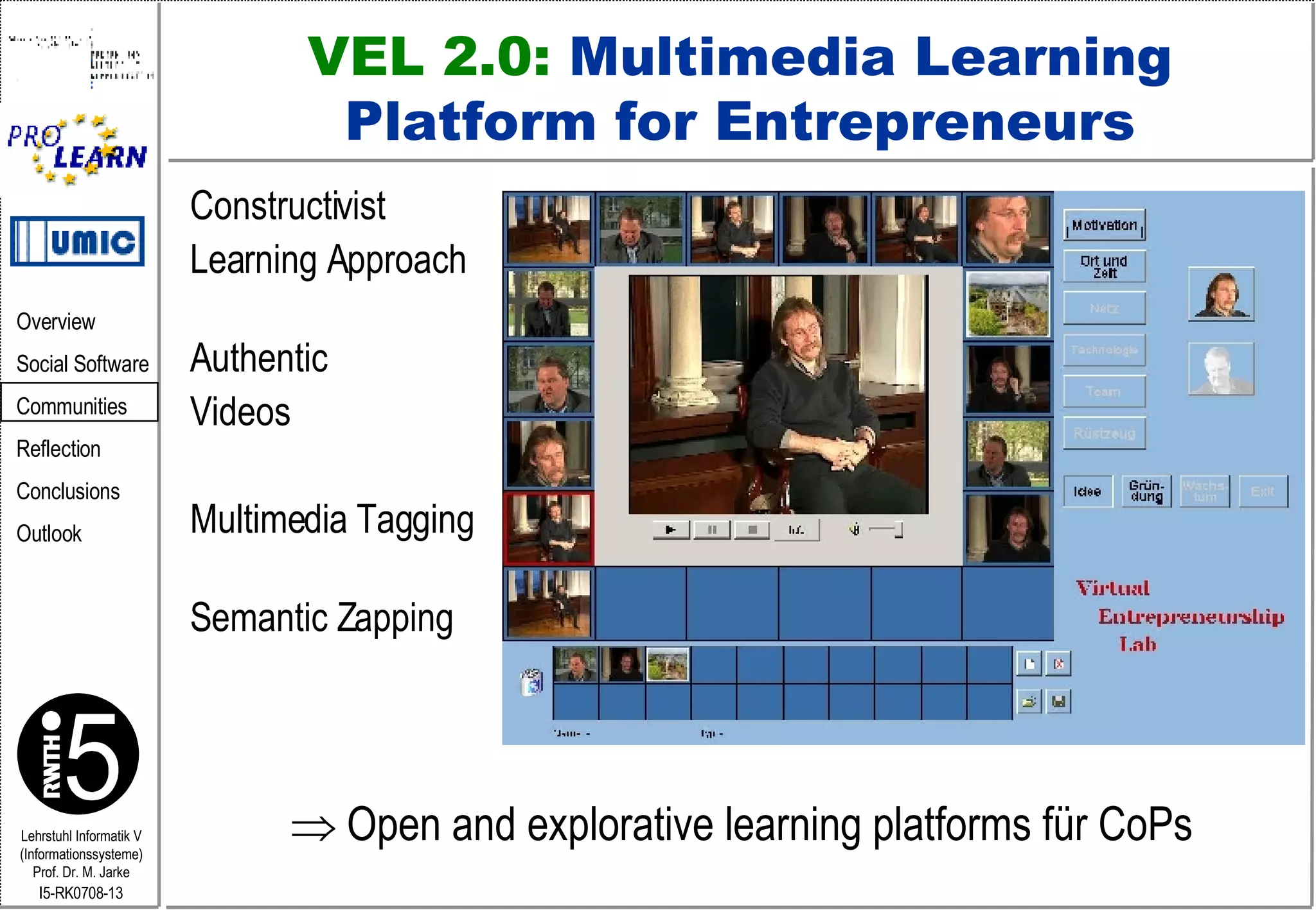 VEL 2.0:  Multimedia Learning Platform for Entrepreneurs Constructivist Learning Approach Authentic Videos  Multimedia Tagging Semantic Zapping      Open and explorative learning platforms für CoPs 